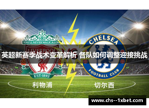 英超新赛季战术变革解析 各队如何调整迎接挑战 英超新赛季战术变革解析 各队如何调整迎接挑战