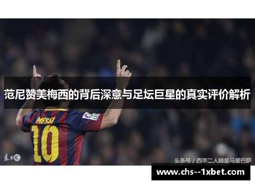 范尼赞美梅西的背后深意与足坛巨星的真实评价解析 范尼赞美梅西的背后深意与足坛巨星的真实评价解析