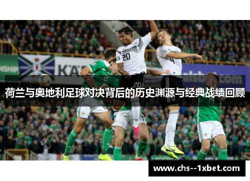 荷兰与奥地利足球对决背后的历史渊源与经典战绩回顾 荷兰与奥地利足球对决背后的历史渊源与经典战绩回顾