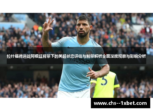 拉什福德迎战阿根廷背景下的英超状态评估与前景解析全面深度观察与影响分析 拉什福德迎战阿根廷背景下的英超状态评估与前景解析全面深度观察与影响分析