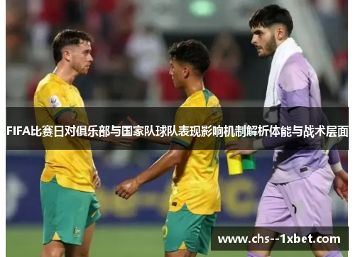 FIFA比赛日对俱乐部与国家队球队表现影响机制解析体能与战术层面