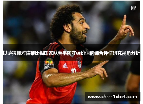 以萨拉赫对阵莱比锡国家队赛事防守端价值的综合评估研究视角分析 以萨拉赫对阵莱比锡国家队赛事防守端价值的综合评估研究视角分析
