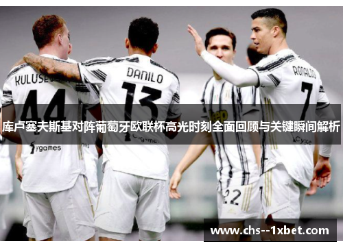 库卢塞夫斯基对阵葡萄牙欧联杯高光时刻全面回顾与关键瞬间解析 库卢塞夫斯基对阵葡萄牙欧联杯高光时刻全面回顾与关键瞬间解析