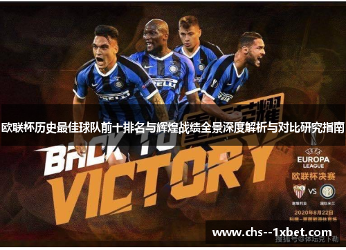 欧联杯历史最佳球队前十排名与辉煌战绩全景深度解析与对比研究指南 欧联杯历史最佳球队前十排名与辉煌战绩全景深度解析与对比研究指南