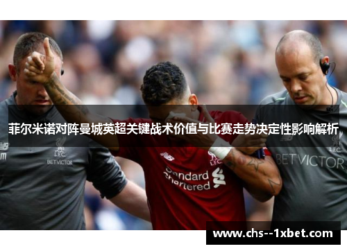 菲尔米诺对阵曼城英超关键战术价值与比赛走势决定性影响解析