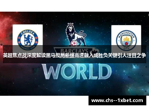 英超焦点战深度解读黑马搅局新援高速融入成胜负关键引人注目之争 英超焦点战深度解读黑马搅局新援高速融入成胜负关键引人注目之争