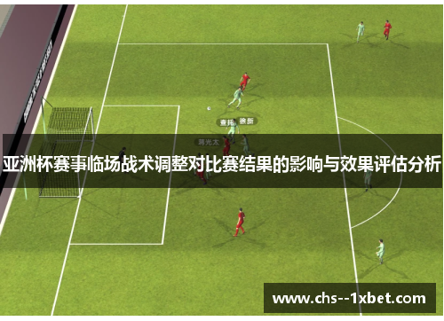 亚洲杯赛事临场战术调整对比赛结果的影响与效果评估分析 亚洲杯赛事临场战术调整对比赛结果的影响与效果评估分析