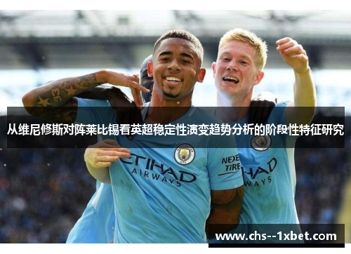 从维尼修斯对阵莱比锡看英超稳定性演变趋势分析的阶段性特征研究 从维尼修斯对阵莱比锡看英超稳定性演变趋势分析的阶段性特征研究