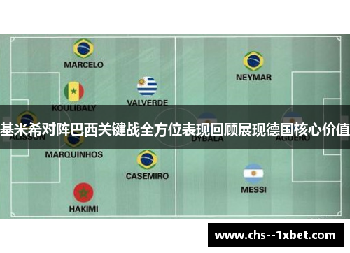 基米希对阵巴西关键战全方位表现回顾展现德国核心价值