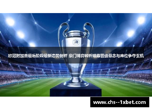 欧冠附加赛最后阶段最新态势剖析 豪门博弈转折暗藏晋级悬念与席位争夺玄机 欧冠附加赛最后阶段最新态势剖析 豪门博弈转折暗藏晋级悬念与席位争夺玄机