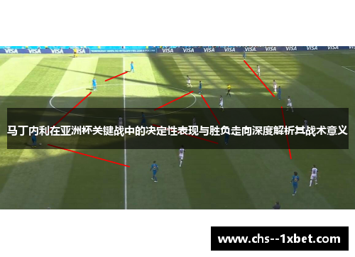 马丁内利在亚洲杯关键战中的决定性表现与胜负走向深度解析其战术意义 马丁内利在亚洲杯关键战中的决定性表现与胜负走向深度解析其战术意义
