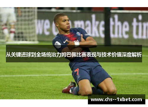 从关键进球到全场统治力姆巴佩比赛表现与技术价值深度解析 从关键进球到全场统治力姆巴佩比赛表现与技术价值深度解析