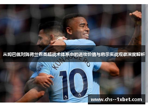 从姆巴佩对阵荷兰看英超战术体系中的进攻价值与启示实战观察深度解析