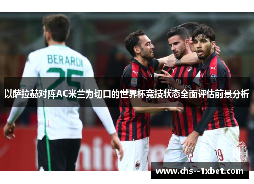 以萨拉赫对阵AC米兰为切口的世界杯竞技状态全面评估前景分析 以萨拉赫对阵AC米兰为切口的世界杯竞技状态全面评估前景分析