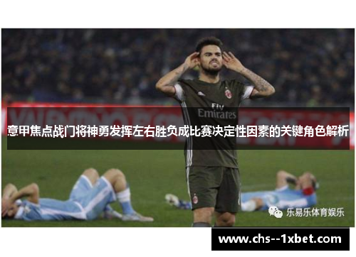 意甲焦点战门将神勇发挥左右胜负成比赛决定性因素的关键角色解析 意甲焦点战门将神勇发挥左右胜负成比赛决定性因素的关键角色解析