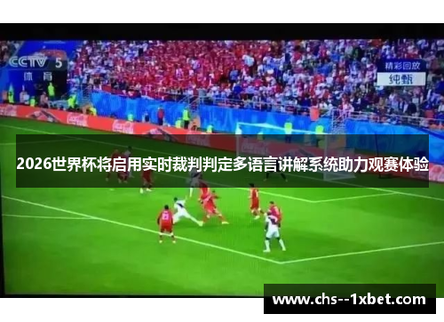 2026世界杯将启用实时裁判判定多语言讲解系统助力观赛体验 2026世界杯将启用实时裁判判定多语言讲解系统助力观赛体验