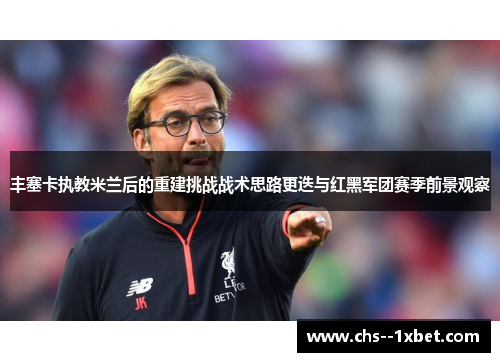 丰塞卡执教米兰后的重建挑战战术思路更迭与红黑军团赛季前景观察 丰塞卡执教米兰后的重建挑战战术思路更迭与红黑军团赛季前景观察