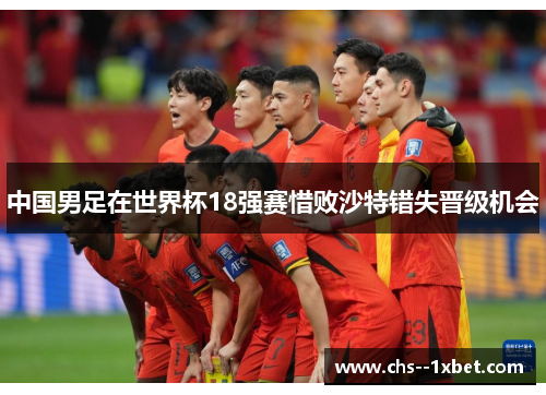 中国男足在世界杯18强赛惜败沙特错失晋级机会 中国男足在世界杯18强赛惜败沙特错失晋级机会