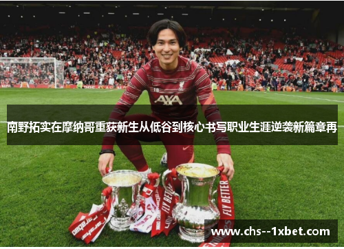 南野拓实在摩纳哥重获新生从低谷到核心书写职业生涯逆袭新篇章再