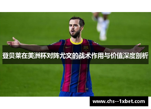 登贝莱在美洲杯对阵尤文的战术作用与价值深度剖析